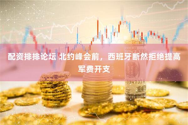 配资排排论坛 北约峰会前，西班牙断然拒绝提高军费开支