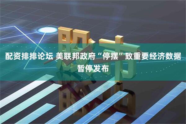 配资排排论坛 美联邦政府“停摆”致重要经济数据暂停发布